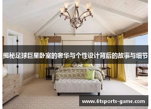揭秘足球巨星卧室的奢华与个性设计背后的故事与细节